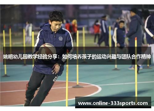 姚明幼儿园教学经验分享：如何培养孩子的运动兴趣与团队合作精神
