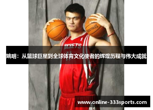 姚明：从篮球巨星到全球体育文化使者的辉煌历程与伟大成就