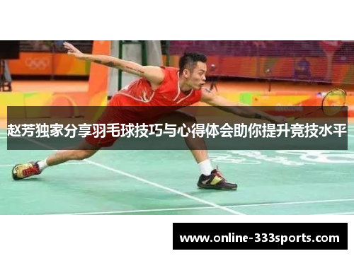 赵芳独家分享羽毛球技巧与心得体会助你提升竞技水平