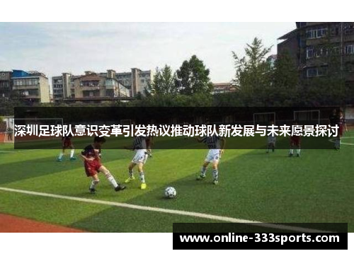 深圳足球队意识变革引发热议推动球队新发展与未来愿景探讨
