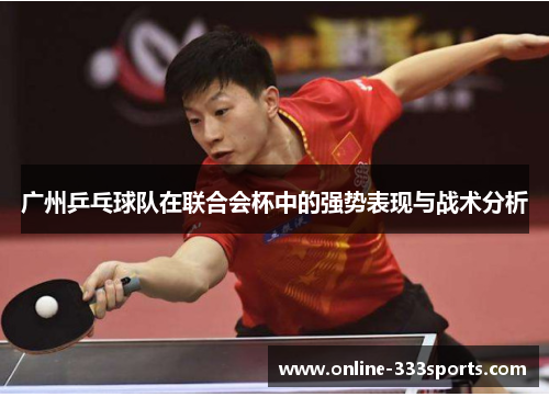 广州乒乓球队在联合会杯中的强势表现与战术分析
