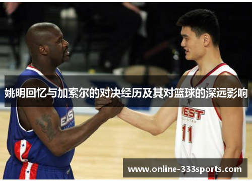 姚明回忆与加索尔的对决经历及其对篮球的深远影响