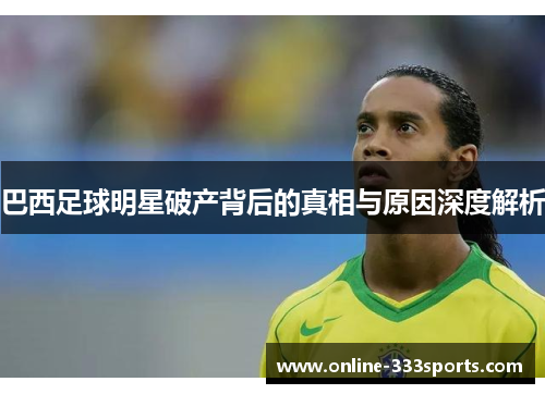 巴西足球明星破产背后的真相与原因深度解析