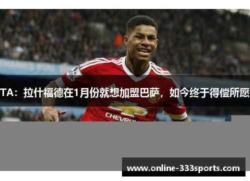 TA：拉什福德在1月份就想加盟巴萨，如今终于得偿所愿