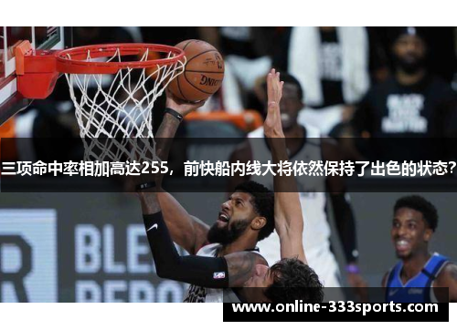 三项命中率相加高达255，前快船内线大将依然保持了出色的状态？